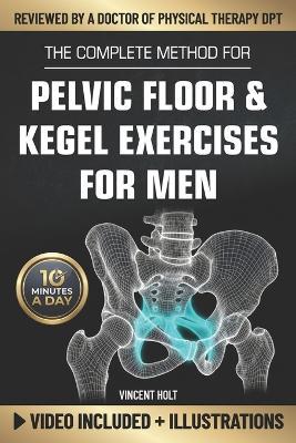 The Complete Method For Pelvic Floor & Kegel Exercises For Men: A High-Efficiency Step-By-Step 10-Minute Daily Program for Supporting Bladder Control, Sexual Performance & a Healthy Prostate - Vincent Holt - cover