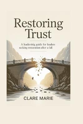 Restoring Trust: A Leadership Guide for Leaders Seeking Restoration After A Fall - Clare Marie - cover