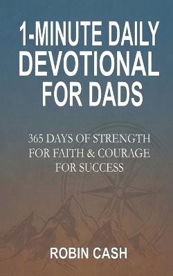 1-Minute Daily Devotional For Dads: 365 Days Of Strength For Faith & Courage For Success - Robin Cash - cover