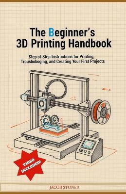The Beginner's 3D Printing Handbook: Step-by-Step Instructions for Printing, Troubleshooting, and Creating Your First Projects - Jacob Stones - cover