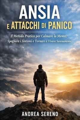 Ansia e Attacchi di Panico: Il Metodo Pratico per Calmare la Mente, Spegnere i Sintomi e Tornare a Vivere Serenamente - Andrea Sereno - cover