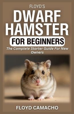 Floyd's Dwarf Hamster for Beginners: The Complete Starter Guide For New Owners - Floyd Camacho - cover