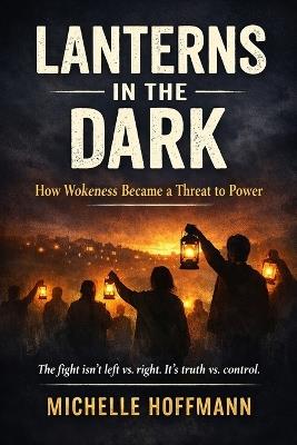 Lanterns in the Dark: How Wokeness Became a Threat to Power - Michelle Hoffmann - cover