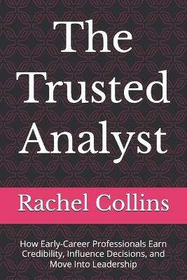 The Trusted Analyst: How Early-Career Professionals Earn Credibility, Influence Decisions, and Move Into Leadership - Rachel Collins - cover