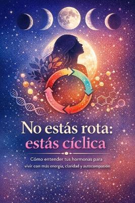 No estás rota: estás cíclica: Cómo entender tus hormonas para vivir con más energía, claridad y autocompasión - B S - cover