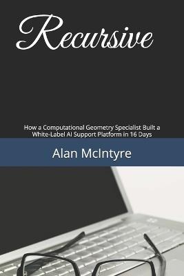 Recursive: How a Computational Geometry Specialist Built a White-Label AI Support Platform in 16 Days - Alan McIntyre - cover