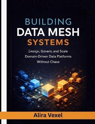 Building Data Mesh Systems: Design, Govern, and Scale Domain-Driven Data Platforms Without Chaos - Alira Vexel - cover