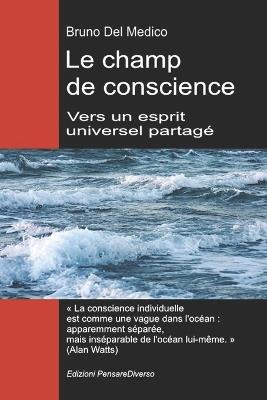 Le champ de conscience. Vers un esprit universel partagé: La nouvelle théorie des champs transforme la conscience individuelle en une réalité cosmique. - Bruno del Medico - cover