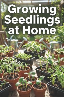 Growing Seedlings at Home: The Complete Guide to Growing Seedlings: Step-by-Step Instructions, Tips, and Mistakes to Avoid for Strong, Healthy Plants - Svitana - cover