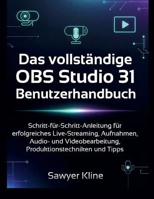 Das vollständige OBS Studio 31 Benutzerhandbuch: Schritt-für-Schritt-Anleitung für erfolgreiches Live-Streaming, Aufnahmen, Audio- und Videobearbeitung, Produktionstechniken und Tipps - Sawyer Kline - cover