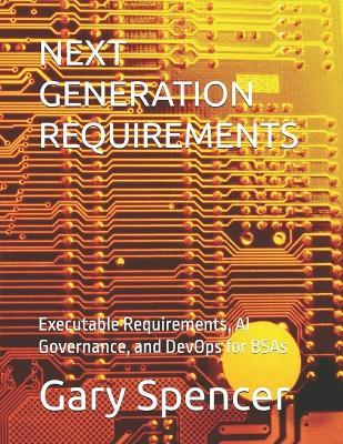 Next Generation Requirements: Executable Requirements, AI Governance, and DevOps for BSAs - Gary Spencer - cover