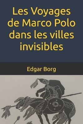 Les Voyages de Marco Polo dans les villes invisibles: Le rêve invisible de Calvino Voyage au centre de l'invisible - Edgar Borg - cover