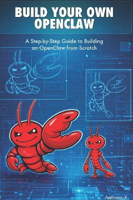 Build Your Own OpenClaw: A Step-by-Step Guide to Building an OpenClaw from Scratch - Anthony X - cover
