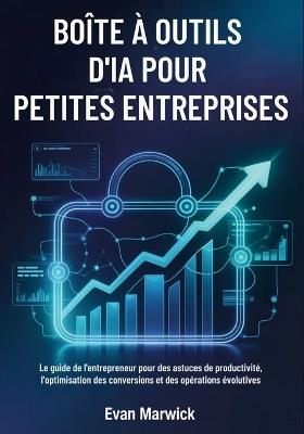 Boîte à Outils d'IA pour Petites Entreprises: Le guide de l'entrepreneur pour des astuces de productivité, l'optimisation des conversions et des opérations évolutives - Evan Marwick - cover