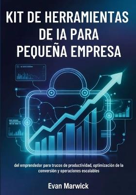 Kit de Herramientas de IA Para Pequeña Empresa: del emprendedor para trucos de productividad, optimización de la conversión y operaciones escalables - Evan Marwick - cover