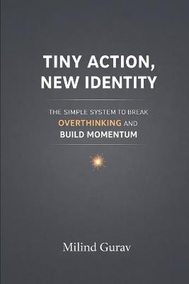 Tiny Action New Identity: The Simple System to Break Overthinking and Build Momentum - Milind Gurav - cover