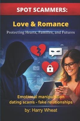 Spot Scammers: Love & Romance: Protecting Hearts, Families, and Futures - Harry Wheat - cover