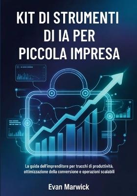 Kit di Strumenti di IA per Piccola Impresa: La guida dell'imprenditore per trucchi di produttività, ottimizzazione della conversione e operazioni scalabili - Evan Marwick - cover