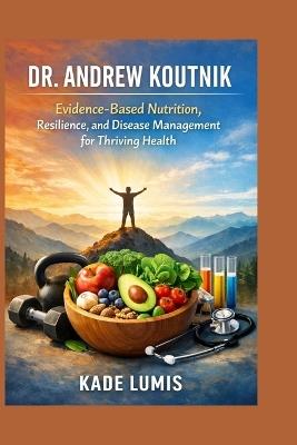 Dr. Andrew Koutnik: Evidence-Based Nutrition, Resilience, and Disease Management for Thriving Health - Kade Lumis - cover