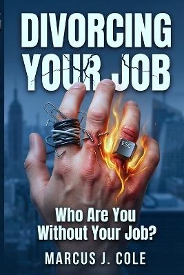 Divorcing Your Job: A Guide for the Recovering High Performer: Healing from Overachieving, Career Enmeshment, and Finding Who You Are Without Your Job - Marcus J Cole - cover
