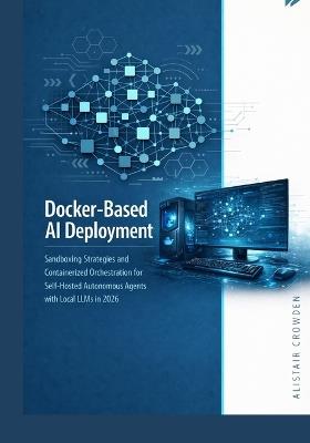 Docker-Based AI Deployment: Sandboxing Strategies and Containerized Orchestration for Self-Hosted Autonomous Agents with Local LLMs in 2026 - Alistair Crowden - cover