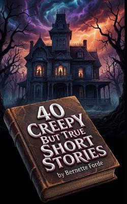 40 Creepy But True Short Stories - Bernette Forde - cover