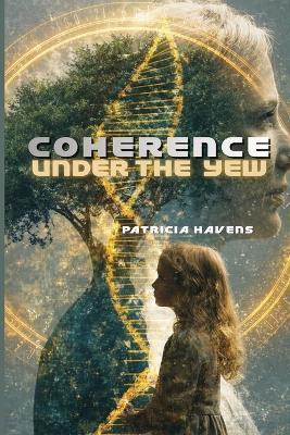 Coherence Under The Yew: A Quantum Science and Epigenetics Novel of Ancestral Bloodlines, Irish History, and Faith - Patricia Havens - cover