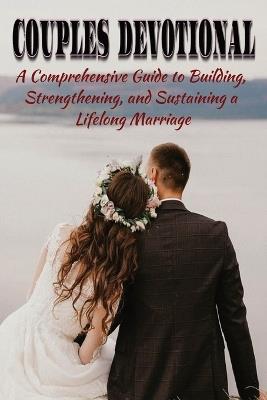 Couples Devotional: A Comprehensive Guide to Building, Strengthening, and Sustaining a Lifelong Marriage - Tamekha McLean - cover