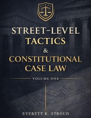 Street-Level Tactics & Constitutional Case Law - Volume One - Everett K Stroud - cover