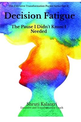 Decision Fatigue: The Pause I Didn't Know I Needed - Shruti Kalantri - cover
