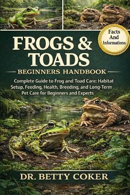 Frogs & Toads Beginners Handbook: "Complete Guide to Frog and Toad Care: Habitat Setup, Feeding, Health, Breeding, and Long-Term Pet Care for Beginners and Experts" - Betty Coker - cover