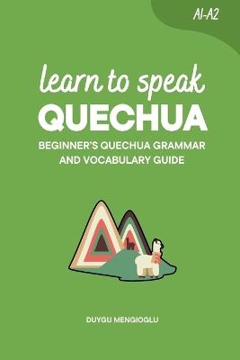 Learn to Speak Quechua: Beginner's Quechua Grammar and Vocabulary Guide - Duygu Mengioglu - cover