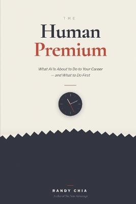 The Human Premium: What AI Is About To Do to Your Career - and What to Do First - Randy Chia - cover