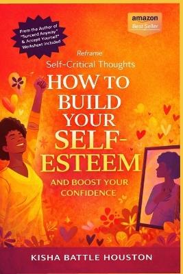 Reframe Self Critical Thoughts: How to Build Your Self Esteem and Boost Confidence - Kisha Battle Houston - cover