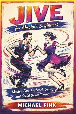 Jive for Absolute Beginners: Master Fast Footwork, Spins, and Social Dance Timing with Step-by-Step Training - Michael Fink - cover