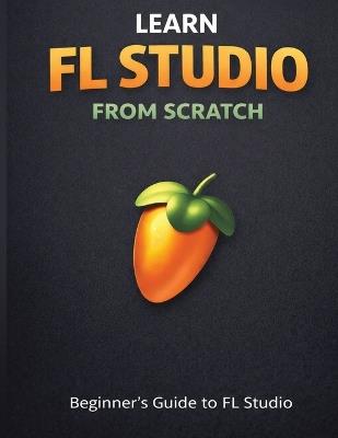 Learn Fl Studio From Scratch: Beginner's Guide to Fl Studio - Namunk - cover