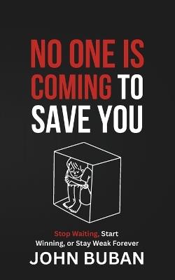 No One Is Coming to Save You: Stop Waiting, Start Winning, or Stay Weak Forever - John Buban - cover