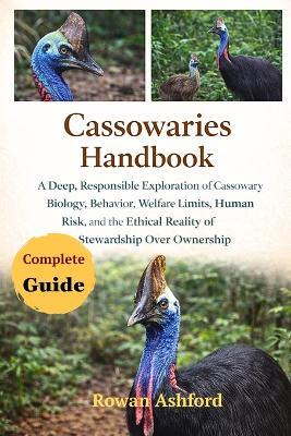 Cassowaries Handbook: A Deep, Responsible Exploration of Cassowary Biology, Behavior, Welfare Limits, Human Risk, and the Ethical Reality of Stewardship Over Ownership - Rowan Ashford - cover
