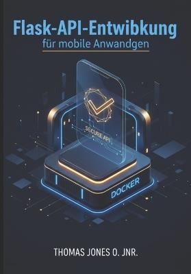 Flask-API-Entwicklung für mobile Anwendungen: Sichere Backends mit JWT, CORS und Docker erstellen - inklusive Integrationsbeispielen für Flutter und React Native - Thomas Jones O Jnr - cover