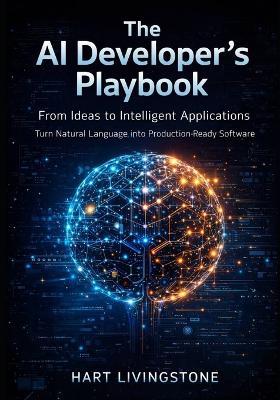 The AI Developer's Playbook: From Ideas to Intelligent Applications - Turn Natural Language into Production-Ready Software - Hart Livingstone - cover