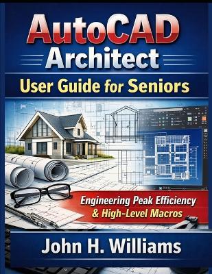 AutoCAD Architect userguide for seniors: Engineering Peak Efficiency & High-Level Macros - John H Williams - cover