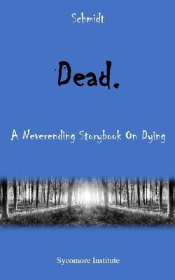 Dead.: A Neverending Storybook On Dying - Schmidt - cover