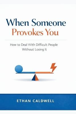 When Someone Provokes You: How to Deal With Difficult People Without Losing It - Ethan Caldwell - cover
