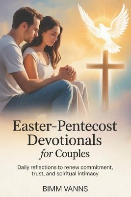 Easter-Pentecost Devotionals For Couples: Daily Reflections to Renew Commitment, Trust, and Spiritual Intimacy - Bimm Vanns - cover