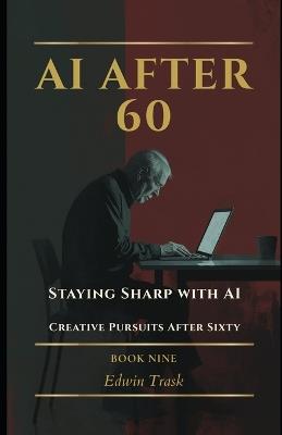 Staying Sharp with AI: Creative Pursuits After Sixty - Edwin Trask - cover