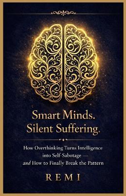 Smart Minds. Silent Suffering.: How Overthinking Turns Intelligence into Self Sabotage and How to Finally Break the Pattern - Remi Palapu - cover