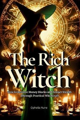 The Rich Witch: How to Remove Money Blocks and Attract Wealth Through Practical Witchcraft, Money Spells, Rituals, and Prosperity Mindset - Ophelia Rune - cover