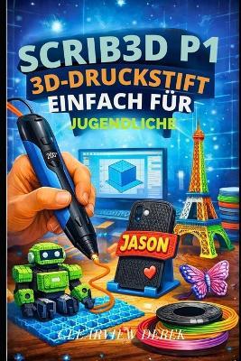 Scrib3d P1 3d-Druckstift - Einfach Für Jugendliche: Eine Einführung in Skizzen, Modelle, Reparaturen und Kunst mit PLA- und ABS-Filamenten und Airbrush-Techniken - Clearview Derek - cover