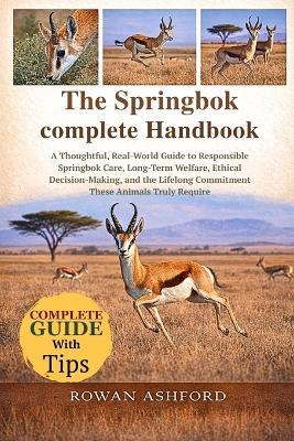 The Springbok Complete Handbook: A Thoughtful, Real-World Guide to Responsible Springbok Care, Long-Term Welfare, Ethical Decision-Making, and the Lifelong Commitment These Animals Truly Require - Rowan Ashford - cover