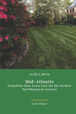 Lush Lawns: Mid-Atlantic: Transition Zone Lawn Care for the Hardest Turf Region in America - Evan Maxon - cover